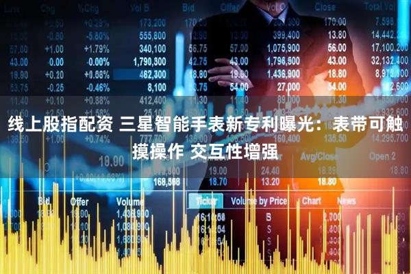 线上股指配资 三星智能手表新专利曝光：表带可触摸操作 交互性增强