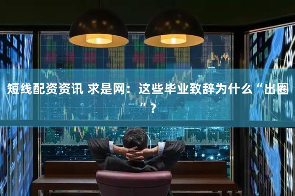 短线配资资讯 求是网：这些毕业致辞为什么“出圈”？