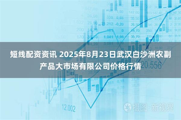 短线配资资讯 2025年8月23日武汉白沙洲农副产品大市场有限公司价格行情